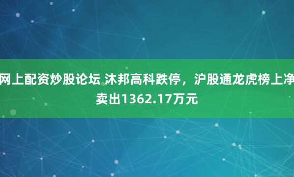网上配资炒股论坛 沐邦高科跌停，沪股通龙虎榜上净卖出1362.17万元