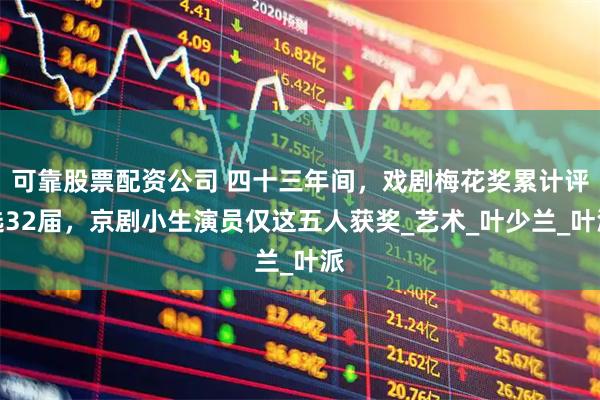 可靠股票配资公司 四十三年间，戏剧梅花奖累计评选32届，京剧小生演员仅这五人获奖_艺术_叶少兰_叶派