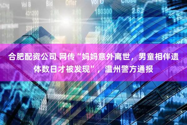 合肥配资公司 网传“妈妈意外离世，男童相伴遗体数日才被发现”，温州警方通报