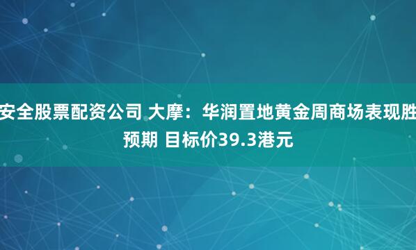 安全股票配资公司 大摩：华润置地黄金周商场表现胜预期 目标价39.3港元